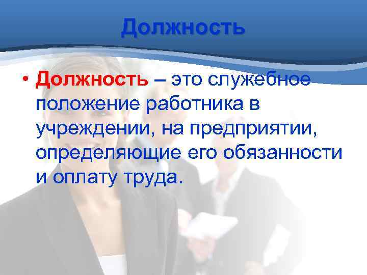 Должность • Должность – это служебное положение работника в учреждении, на предприятии, определяющие его