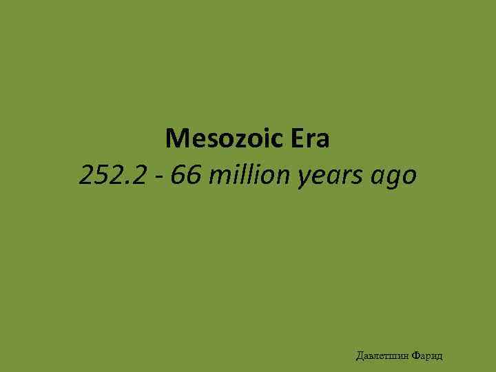 Mesozoic Era 252. 2 - 66 million years ago Давлетшин Фарид 