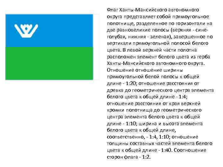 Флаг Ханты-Мансийского автономного округа представляет собой прямоугольное полотнище, разделенное по горизонтали на две равновеликие