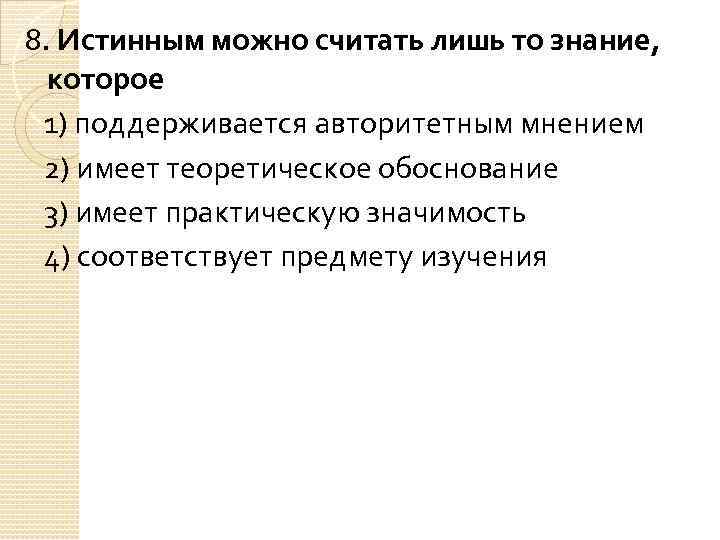 8. Истинным можно считать лишь то знание, которое 1) поддерживается авторитетным мнением 2) имеет