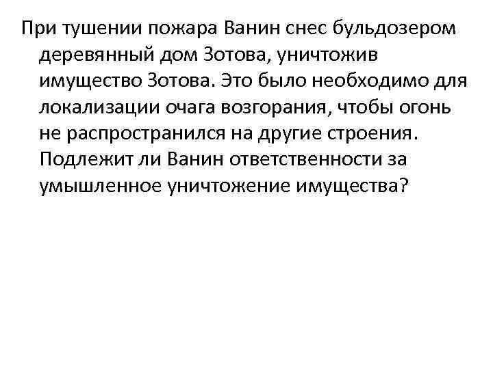 При тушении пожара Ванин снес бульдозером деревянный дом Зотова, уничтожив имущество Зотова. Это было