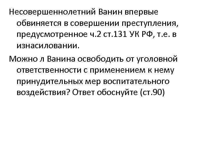 Несовершеннолетний Ванин впервые обвиняется в совершении преступления, предусмотренное ч. 2 ст. 131 УК РФ,