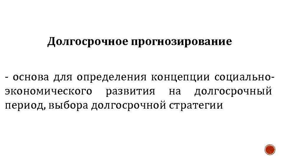 Долгосрочное прогнозирование - основа для определения концепции социальноэкономического развития на долгосрочный период, выбора долгосрочной