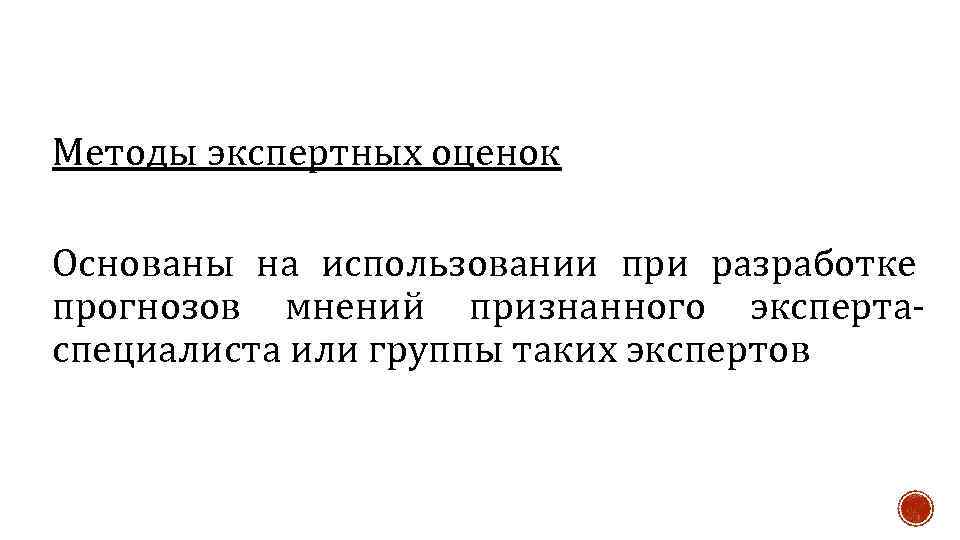 Методы экспертных оценок Основаны на использовании при разработке прогнозов мнений признанного экспертаспециалиста или группы