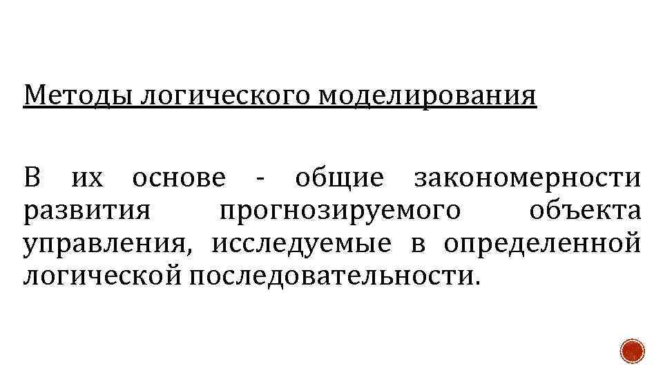 Методы логического моделирования В их основе - общие закономерности развития прогнозируемого объекта управления, исследуемые
