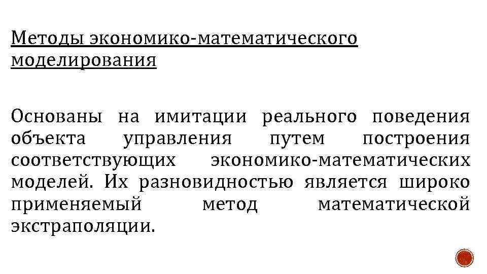 Методы экономико-математического моделирования Основаны на имитации реального поведения объекта управления путем построения соответствующих экономико-математических