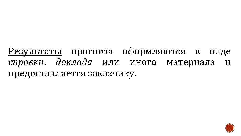 Результаты прогноза оформляются в виде справки, доклада или иного материала и предоставляется заказчику. 