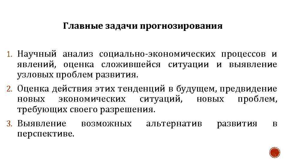 Главные задачи прогнозирования 1. Научный анализ социально-экономических процессов и явлений, оценка сложившейся ситуации и