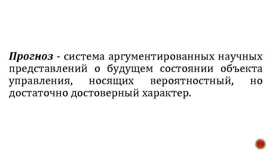 Прогноз - система аргументированных научных представлений о будущем состоянии объекта управления, носящих вероятностный, но