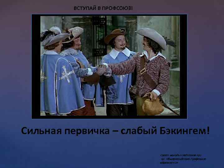 ВСТУПАЙ В ПРОФСОЮЗ! Сильная первичка – слабый Бэкингем! Совет молодых педагогов при ЦС Общероссийского