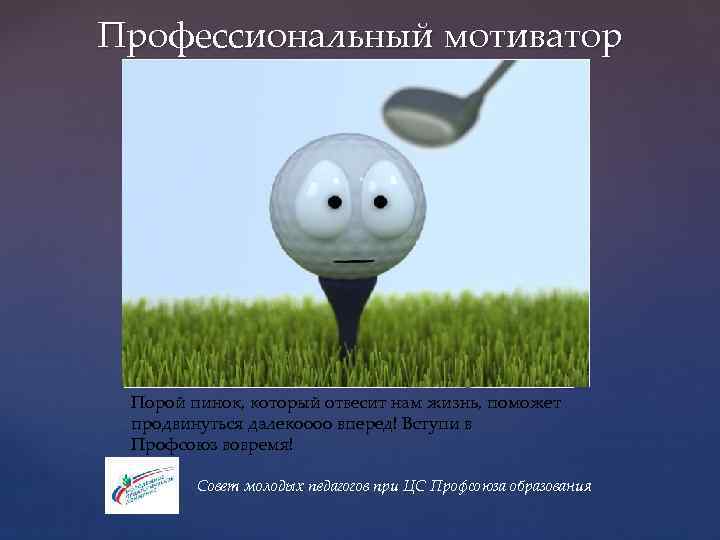 Профессиональный мотиватор { Порой пинок, который отвесит нам жизнь, поможет продвинуться далекоооо вперед! Вступи