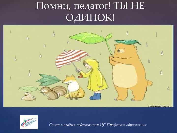 Помни, педагог! ТЫ НЕ ОДИНОК! 