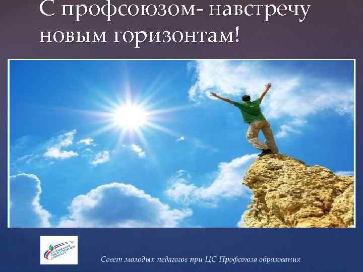 С профсоюзом- навстречу новым горизонтам! 