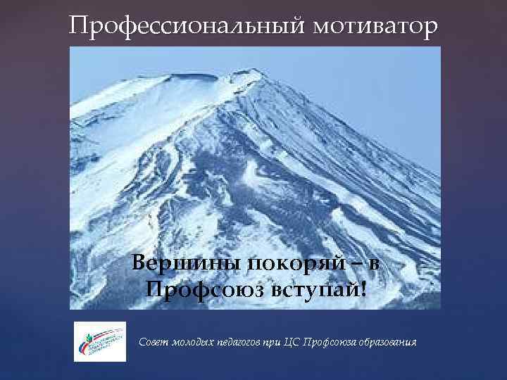 Профессиональный мотиватор Вершины покоряй – в Профсоюз вступай! Совет молодых педагогов при ЦС Профсоюза