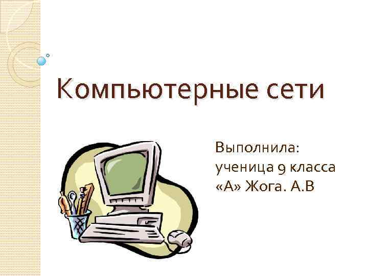 Компьютерные сети Выполнила: ученица 9 класса «А» Жога. А. В 