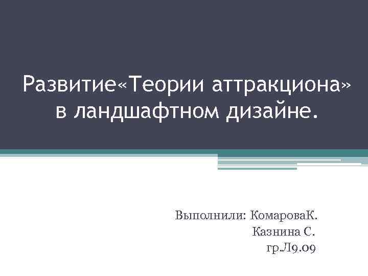 Развитие «Теории аттракциона» в ландшафтном дизайне. Выполнили: Комарова. К. Казнина С. гр. Л 9.