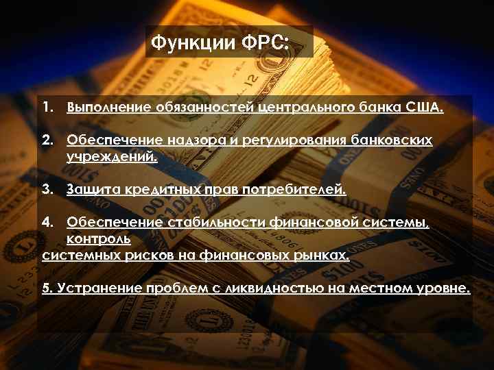 Функции ФРС: 1. Выполнение обязанностей центрального банка США. 2. Обеспечение надзора и регулирования банковских