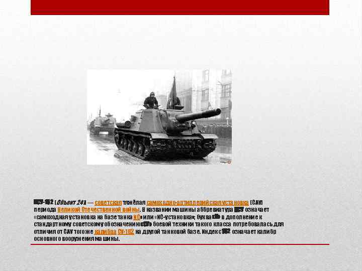 ИСУ-152 (Объект 241) — советская тяжёлая самоходно-артиллерийская установка (САУ) периода Великой Отечественной войны. В