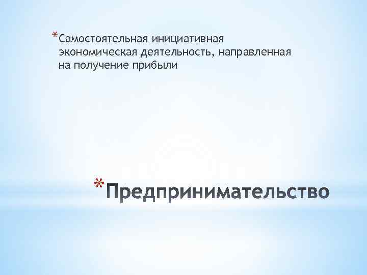 *Самостоятельная инициативная экономическая деятельность, направленная на получение прибыли * 