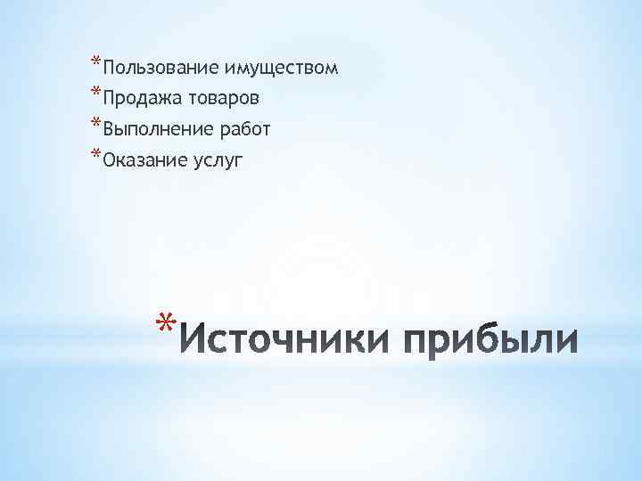 *Пользование имуществом *Продажа товаров *Выполнение работ *Оказание услуг * 