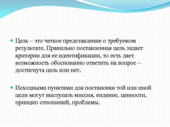  Цель – это четкое представление о требуемом результате. Правильно поставленная цель задает критерии