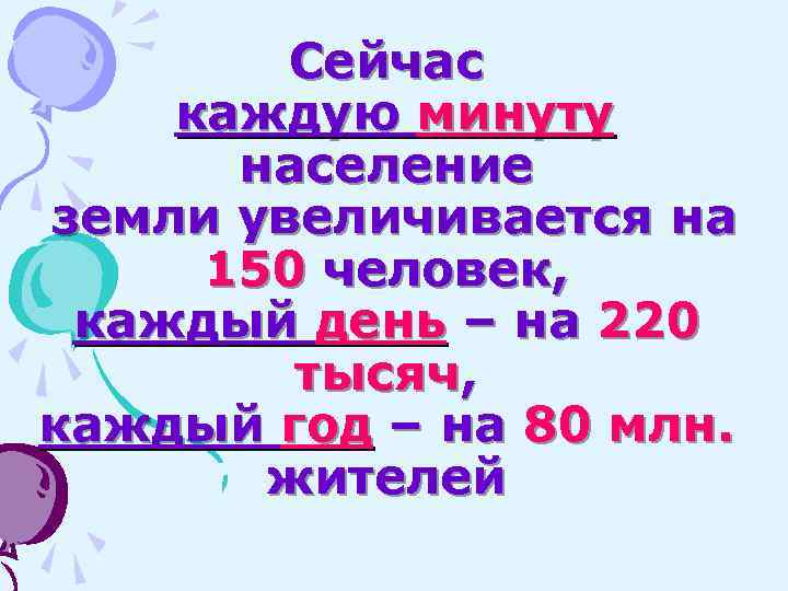 Сейчас каждую минуту население земли увеличивается на 150 человек, каждый день – на 220