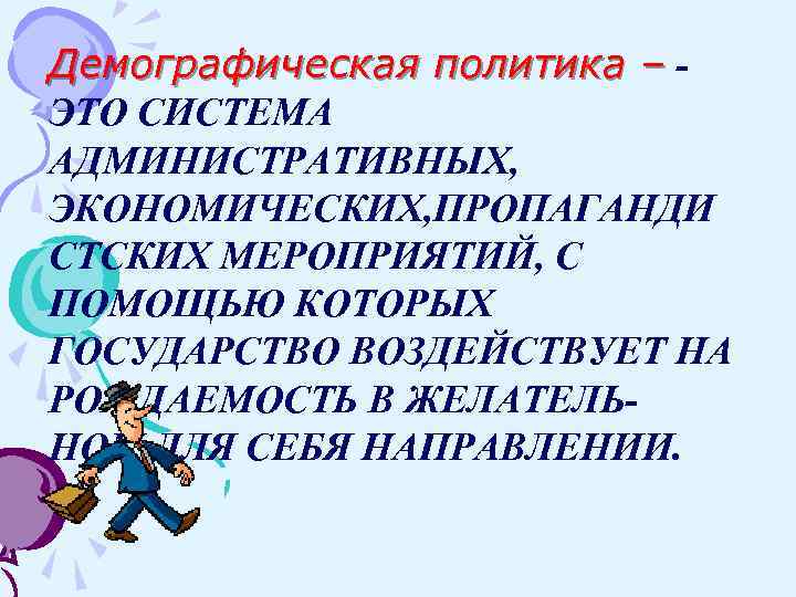 Демографическая политика – ЭТО СИСТЕМА АДМИНИСТРАТИВНЫХ, ЭКОНОМИЧЕСКИХ, ПРОПАГАНДИ СТСКИХ МЕРОПРИЯТИЙ, С ПОМОЩЬЮ КОТОРЫХ ГОСУДАРСТВО