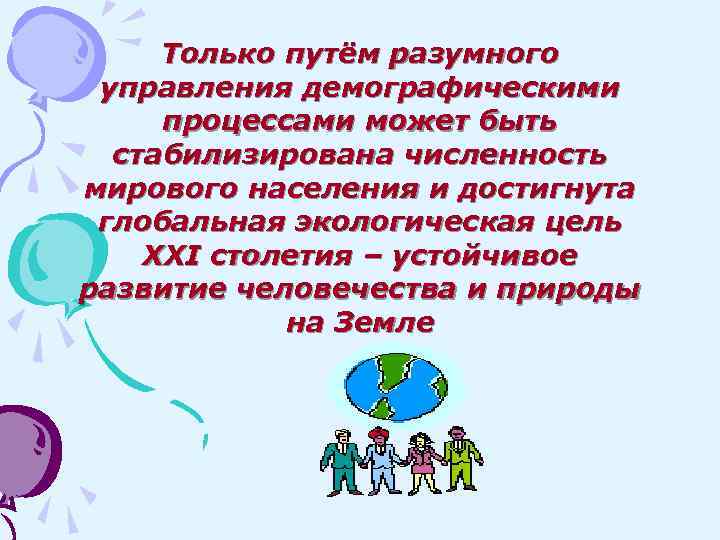 Только путём разумного управления демографическими процессами может быть стабилизирована численность мирового населения и достигнута
