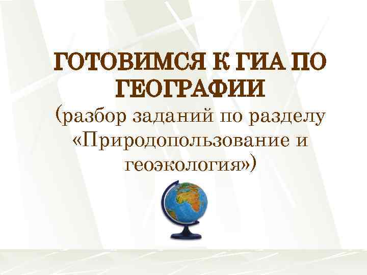 ГОТОВИМСЯ К ГИА ПО ГЕОГРАФИИ (разбор заданий по разделу «Природопользование и геоэкология» ) 