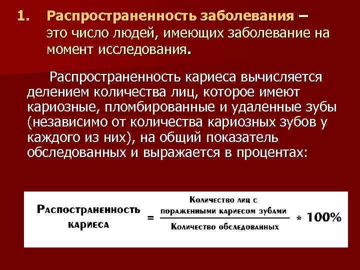 1. Распространенность заболевания – это число людей, имеющих заболевание на момент исследования. Распространенность кариеса