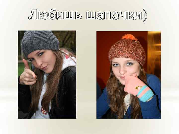Любишь шапочки) 
