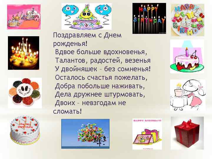 Поздравляем с Днем рожденья! Вдвое больше вдохновенья, Талантов, радостей, везенья У двойняшек – без