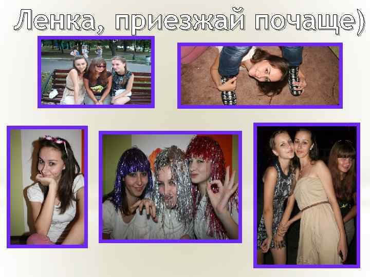 Ленка, приезжай почаще) 