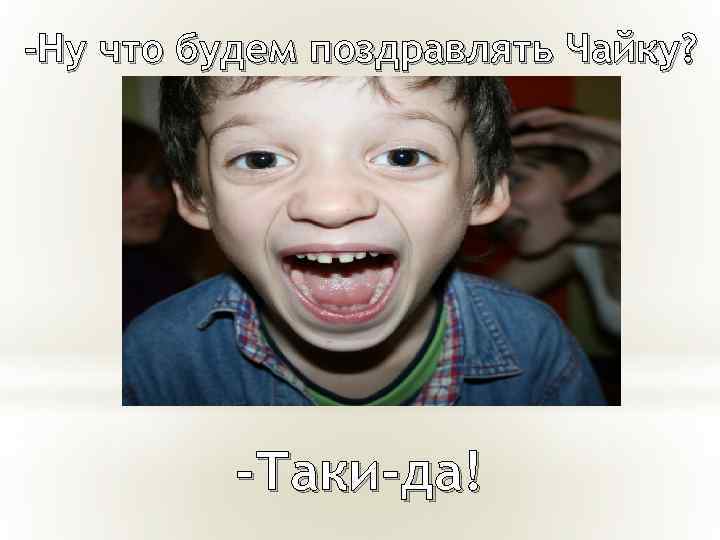 -Ну что будем поздравлять Чайку? -Таки-да! 