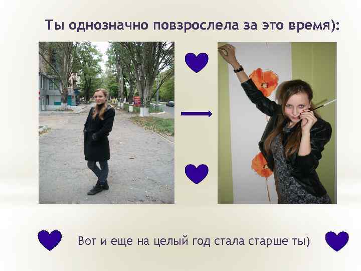 Ты однозначно повзрослела за это время): Вот и еще на целый год стала старше