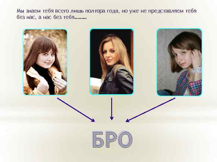 Мы знаем тебя всего лишь полтора года, но уже не представляем тебя без нас,