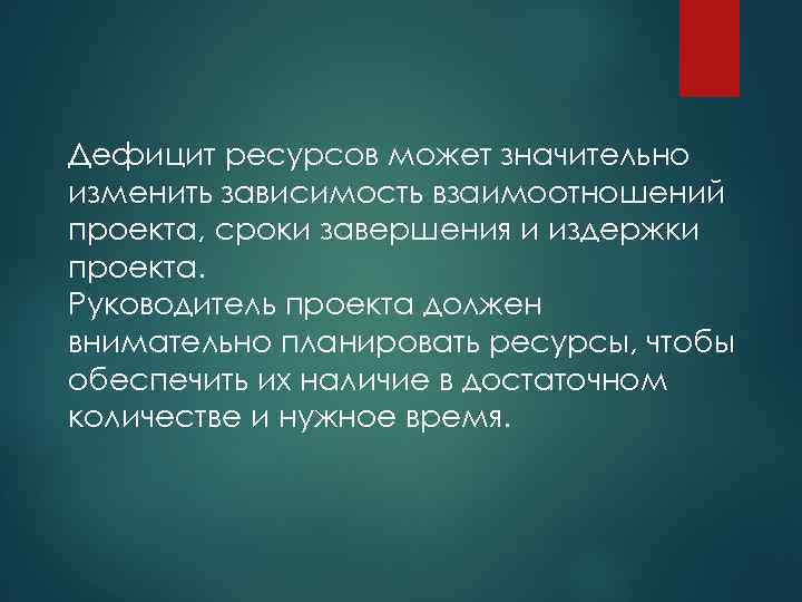 Дефицит ресурсов может значительно изменить зависимость взаимоотношений проекта, сроки завершения и издержки проекта. Руководитель