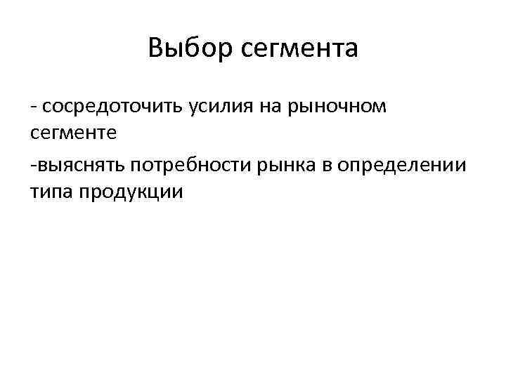 Выбор сегмента - сосредоточить усилия на рыночном сегменте -выяснять потребности рынка в определении типа