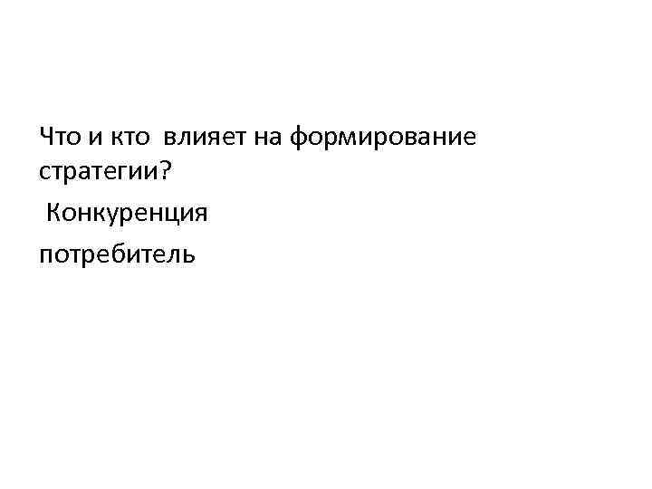 Что и кто влияет на формирование стратегии? Конкуренция потребитель 