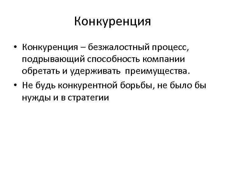 Конкуренция • Конкуренция – безжалостный процесс, подрывающий способность компании обретать и удерживать преимущества. •