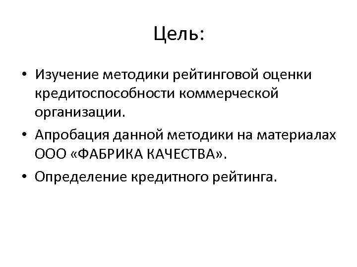 Цель: • Изучение методики рейтинговой оценки кредитоспособности коммерческой организации. • Апробация данной методики на