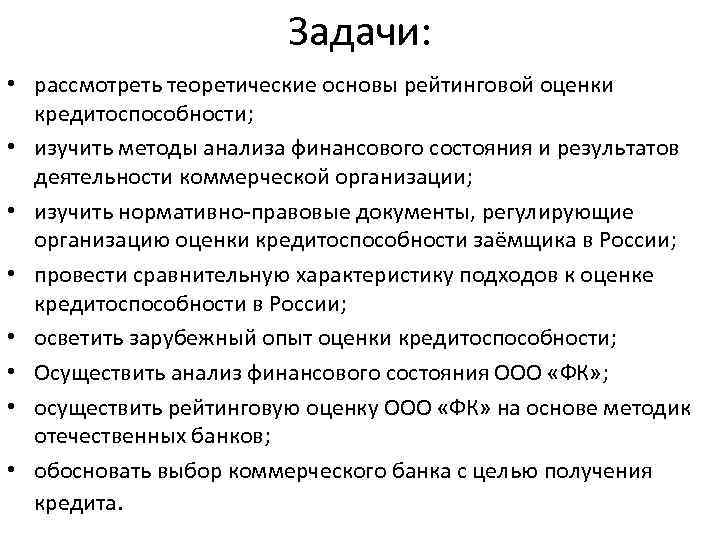 Задачи: • рассмотреть теоретические основы рейтинговой оценки кредитоспособности; • изучить методы анализа финансового состояния