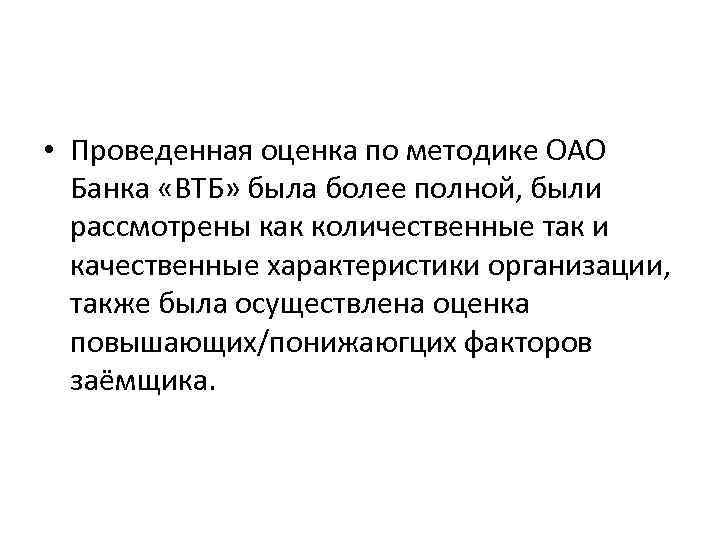  • Проведенная оценка по методике ОАО Банка «ВТБ» была более полной, были рассмотрены