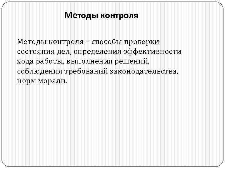Методы контроля – способы проверки состояния дел, определения эффективности хода работы, выполнения решений, соблюдения