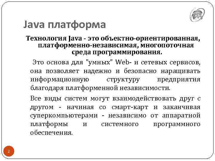 Java платформа Технология Java - это объектно-ориентированная, платформенно-независимая, многопоточная среда программирования. Это основа для