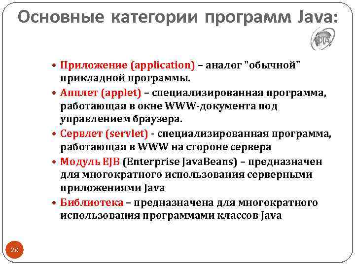 Основные категории программ Java: Приложение (application) – аналог "обычной" 20 прикладной программы. Апплет (applet)