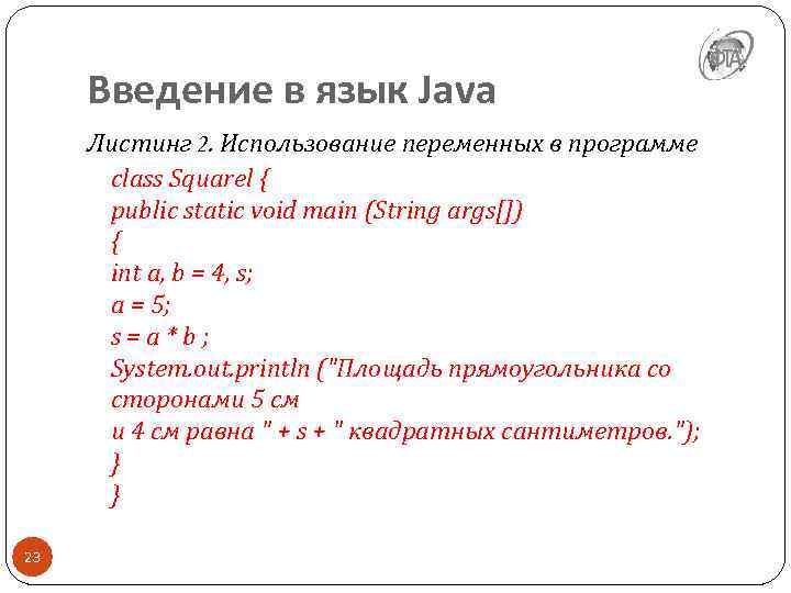 Введение в язык Java Листинг 2. Использование переменных в программе class Squarel { public