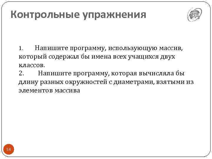 Контрольные упражнения 1. Напишите программу, использующую массив, который содержал бы имена всех учащихся двух