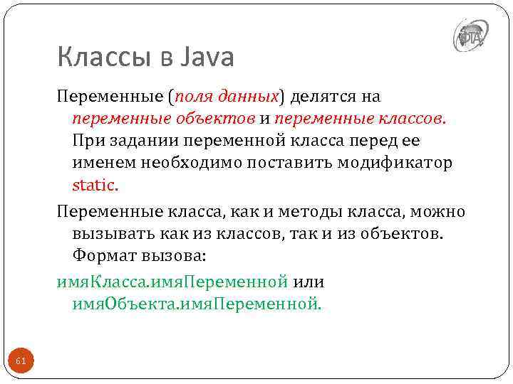 Классы в Java Переменные (поля данных) делятся на переменные объектов и переменные классов. При