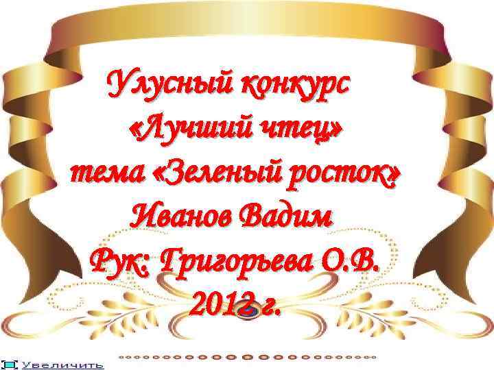 Улусный конкурс «Лучший чтец» тема «Зеленый росток» Иванов Вадим Рук: Григорьева О. В. 2012